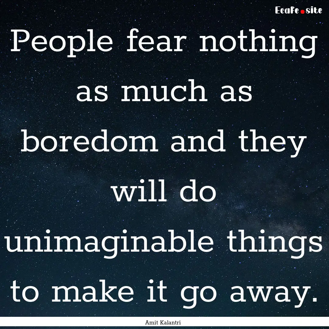 People fear nothing as much as boredom and.... : Quote by Amit Kalantri