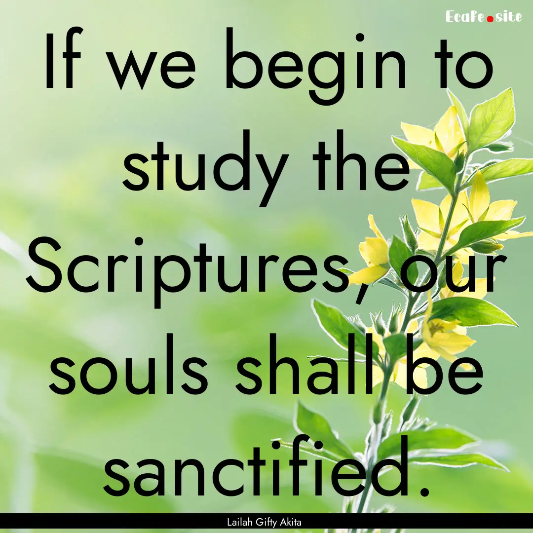 If we begin to study the Scriptures, our.... : Quote by Lailah Gifty Akita