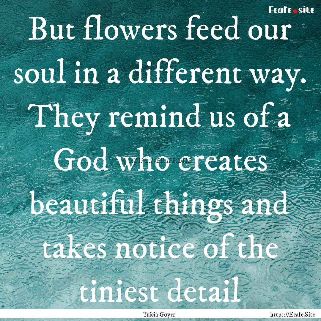 But flowers feed our soul in a different.... : Quote by Tricia Goyer