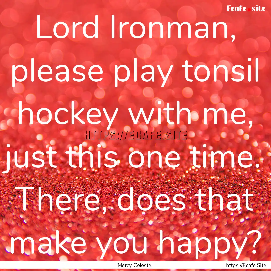 Lord Ironman, please play tonsil hockey with.... : Quote by Mercy Celeste