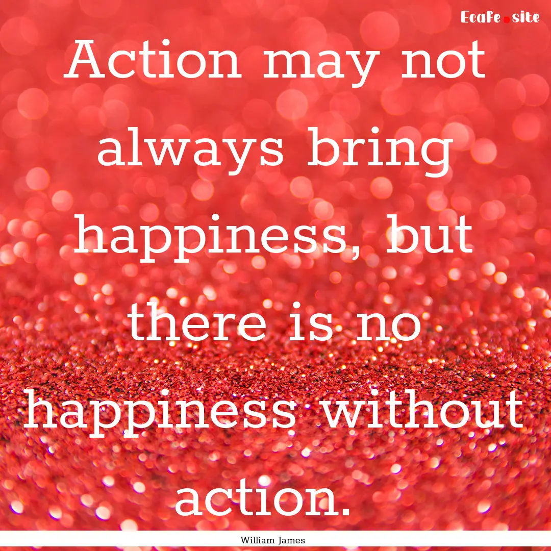 Action may not always bring happiness, but.... : Quote by William James