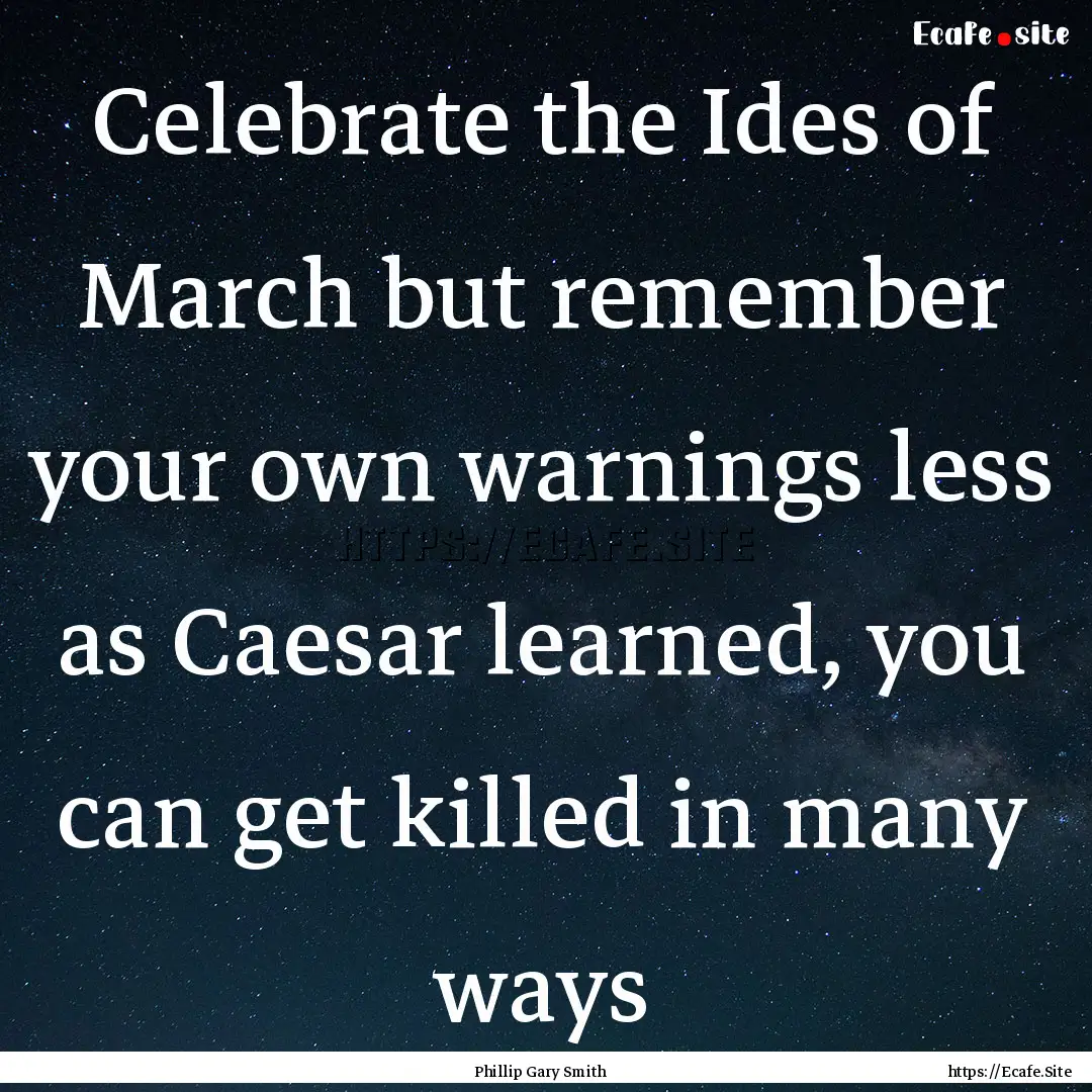 Celebrate the Ides of March but remember.... : Quote by Phillip Gary Smith