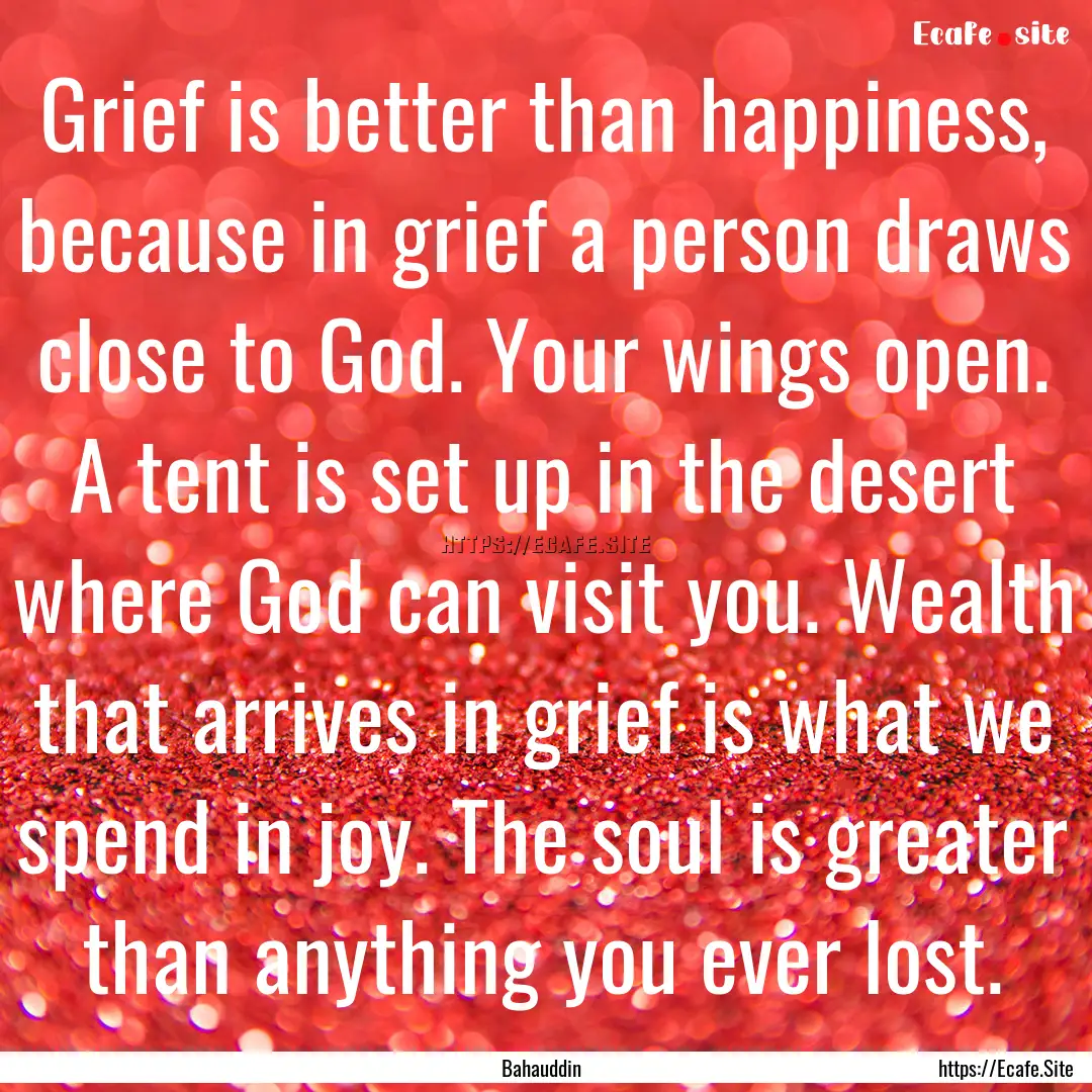 Grief is better than happiness, because in.... : Quote by Bahauddin