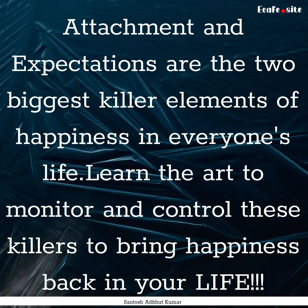 Attachment and Expectations are the two biggest.... : Quote by Santosh Adbhut Kumar