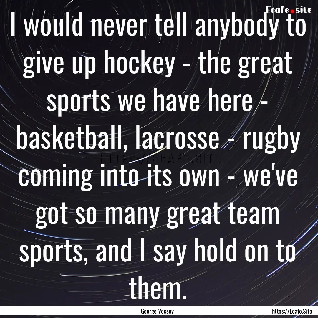 I would never tell anybody to give up hockey.... : Quote by George Vecsey