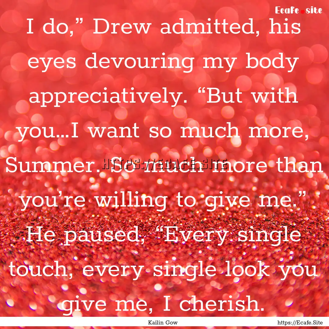 I do,” Drew admitted, his eyes devouring.... : Quote by Kailin Gow