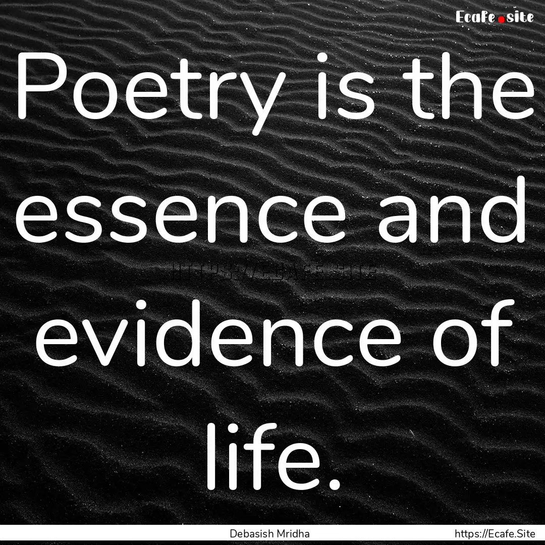 Poetry is the essence and evidence of life..... : Quote by Debasish Mridha