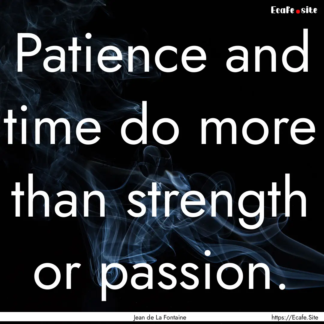 Patience and time do more than strength or.... : Quote by Jean de La Fontaine