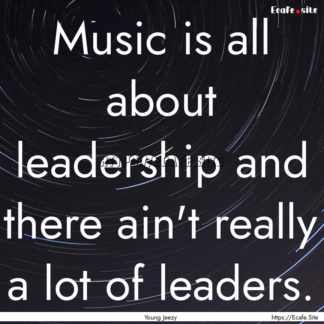 Music is all about leadership and there ain't.... : Quote by Young Jeezy