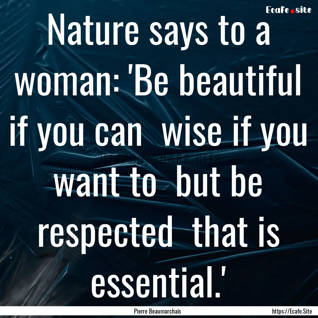 Nature says to a woman: 'Be beautiful if.... : Quote by Pierre Beaumarchais