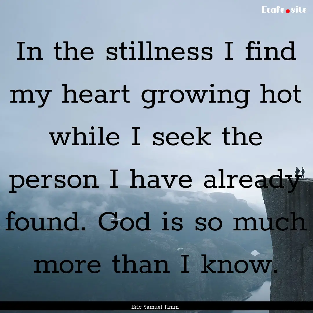 In the stillness I find my heart growing.... : Quote by Eric Samuel Timm