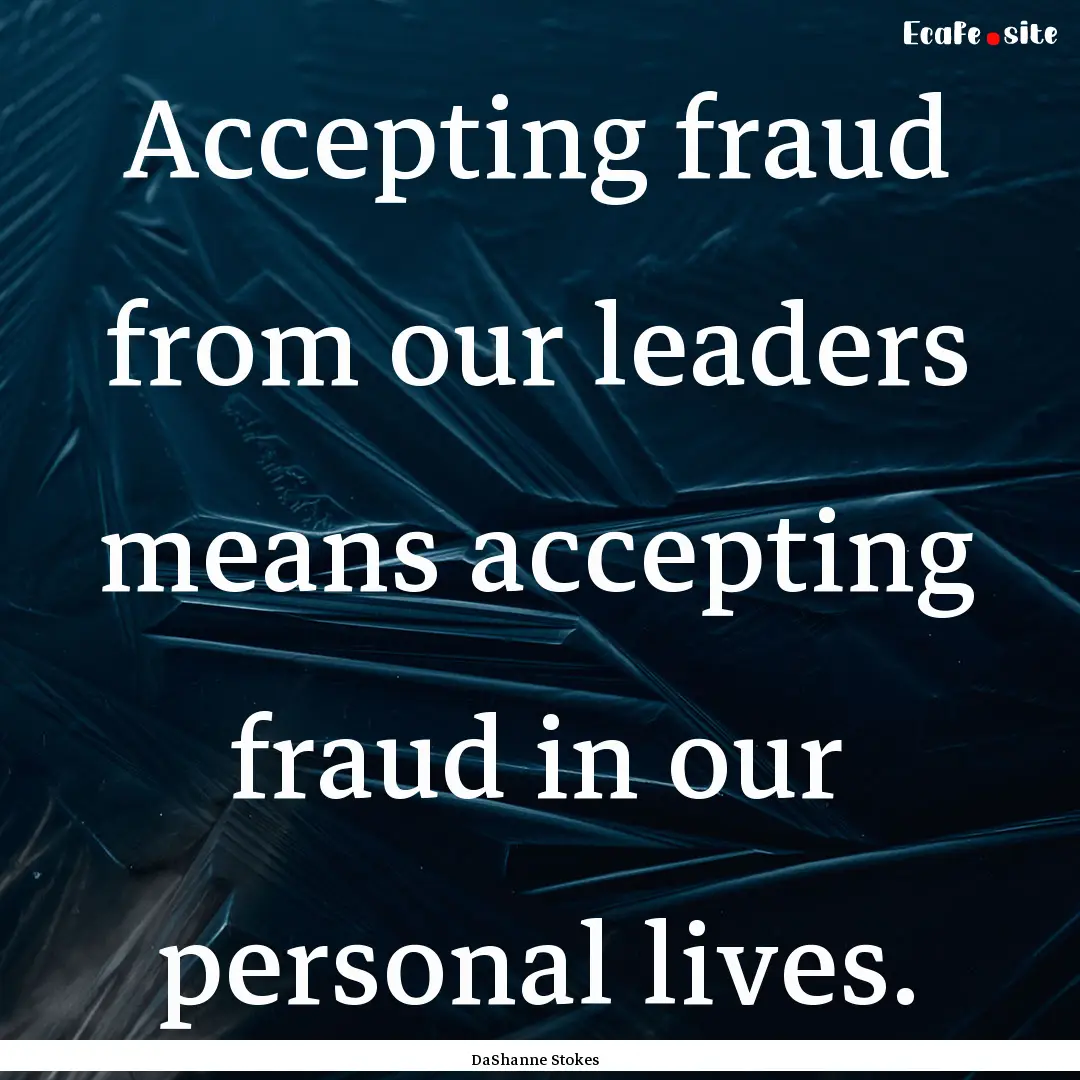 Accepting fraud from our leaders means accepting.... : Quote by DaShanne Stokes