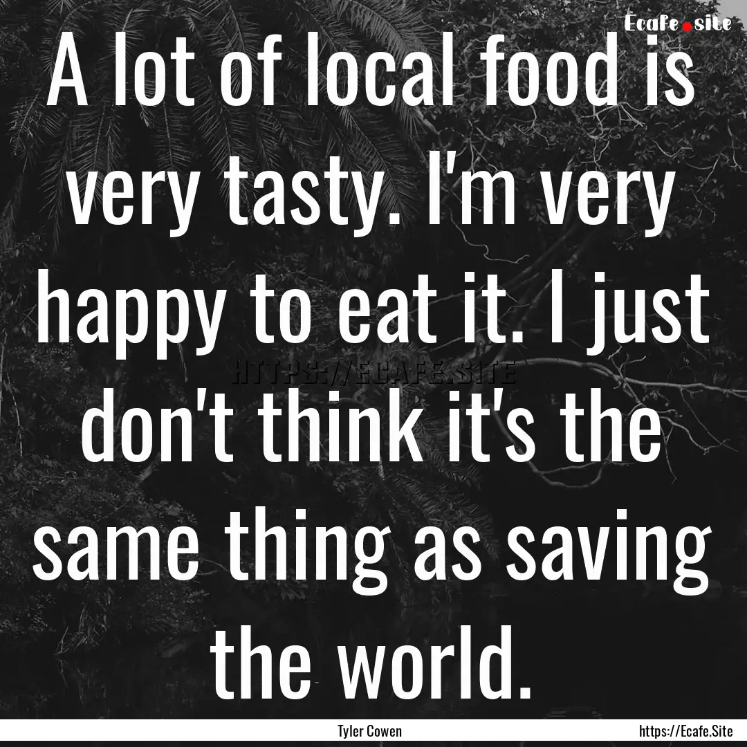 A lot of local food is very tasty. I'm very.... : Quote by Tyler Cowen