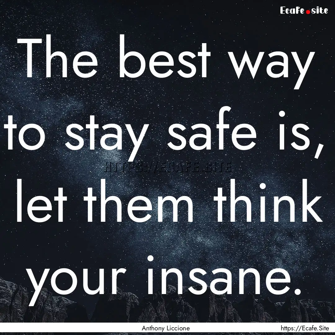 The best way to stay safe is, let them think.... : Quote by Anthony Liccione