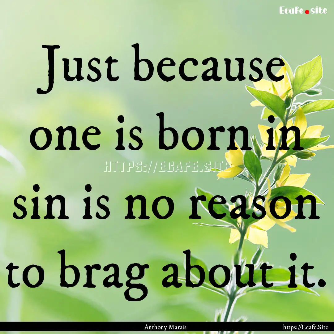 Just because one is born in sin is no reason.... : Quote by Anthony Marais