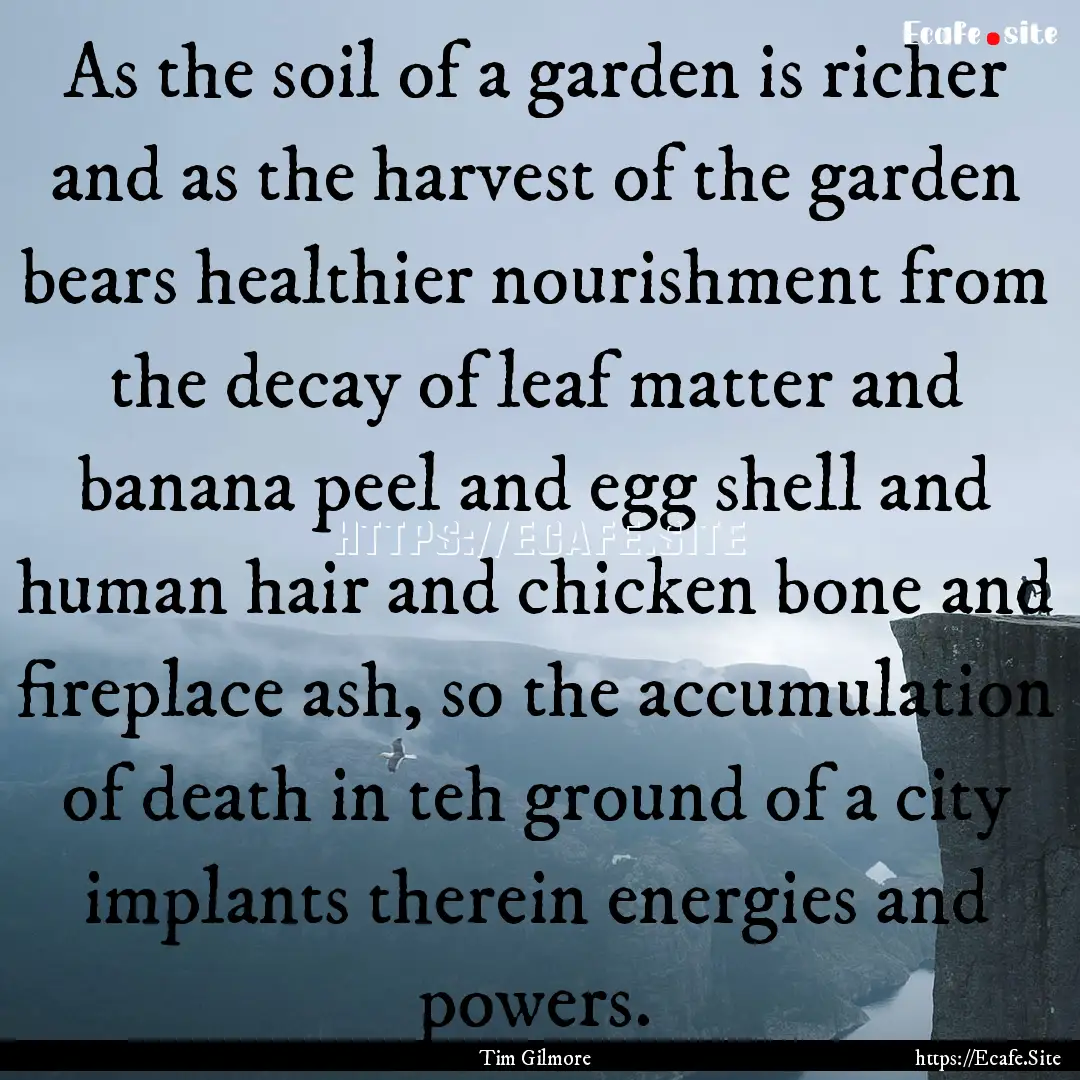 As the soil of a garden is richer and as.... : Quote by Tim Gilmore