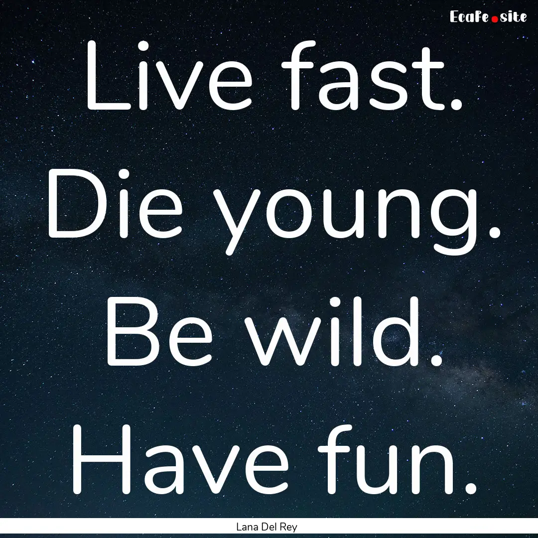 Live fast. Die young. Be wild. Have fun. : Quote by Lana Del Rey