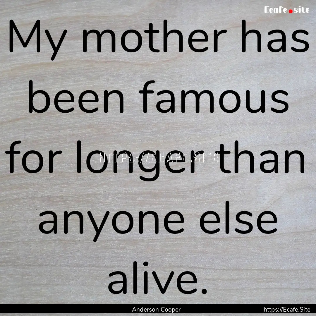 My mother has been famous for longer than.... : Quote by Anderson Cooper