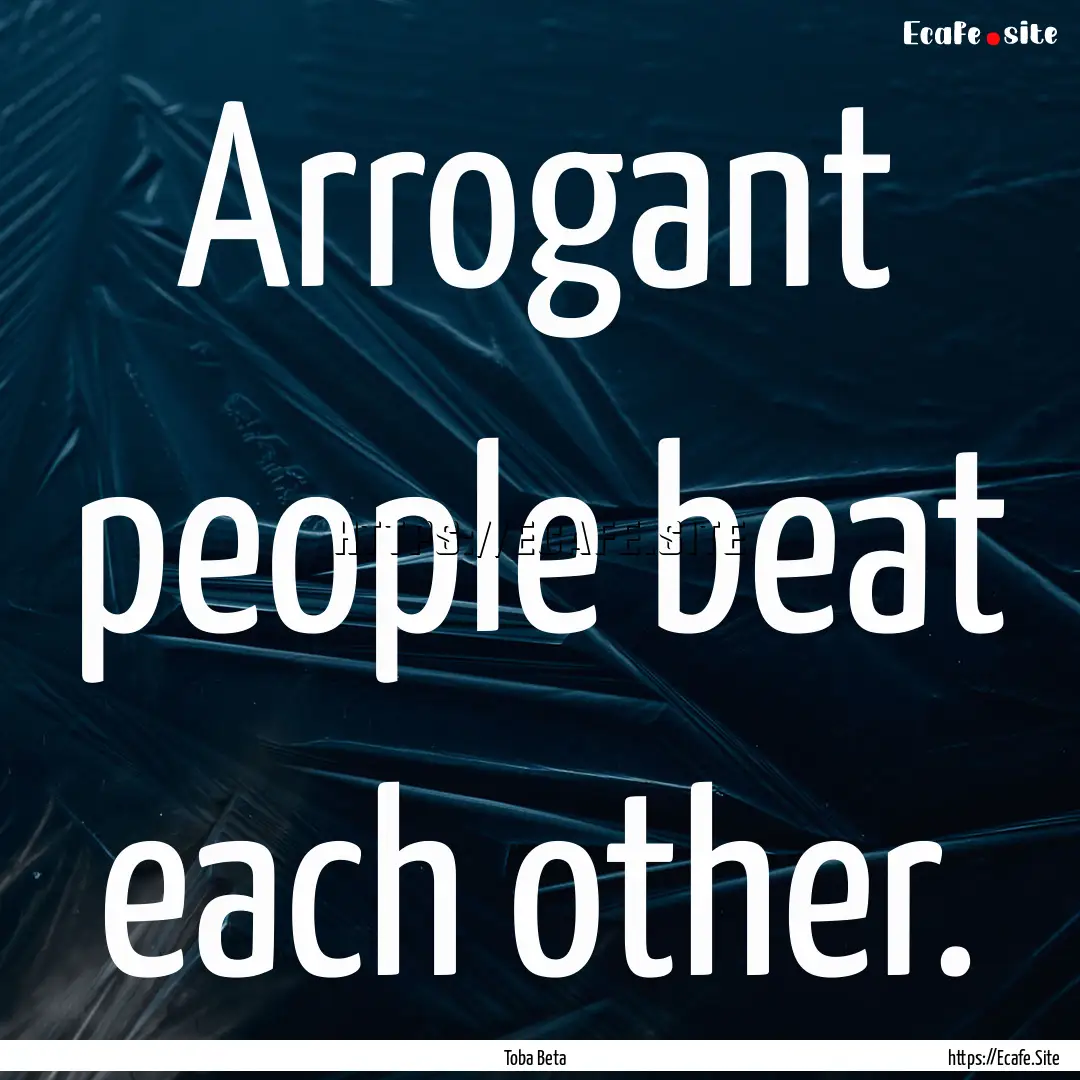 Arrogant people beat each other. : Quote by Toba Beta