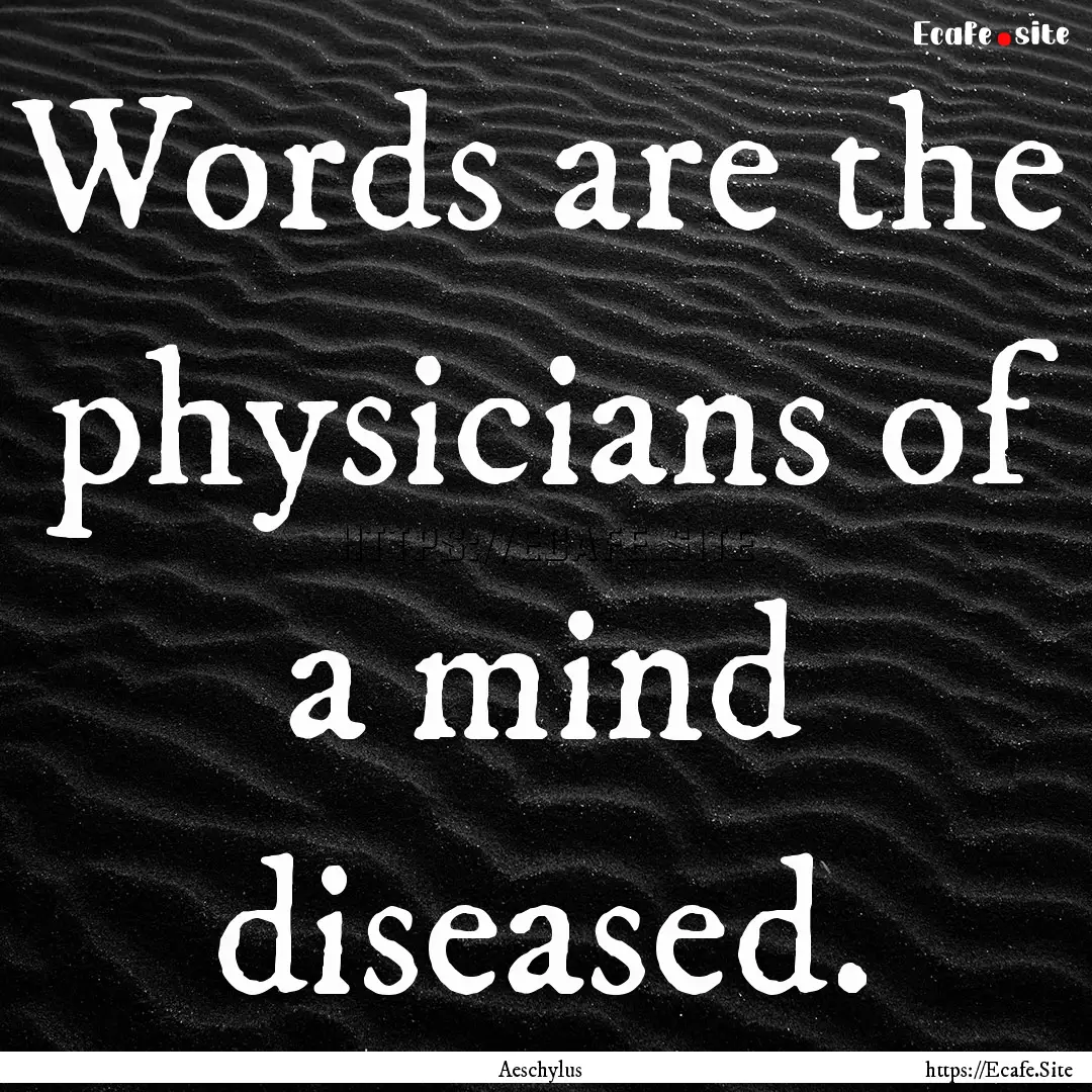 Words are the physicians of a mind diseased..... : Quote by Aeschylus