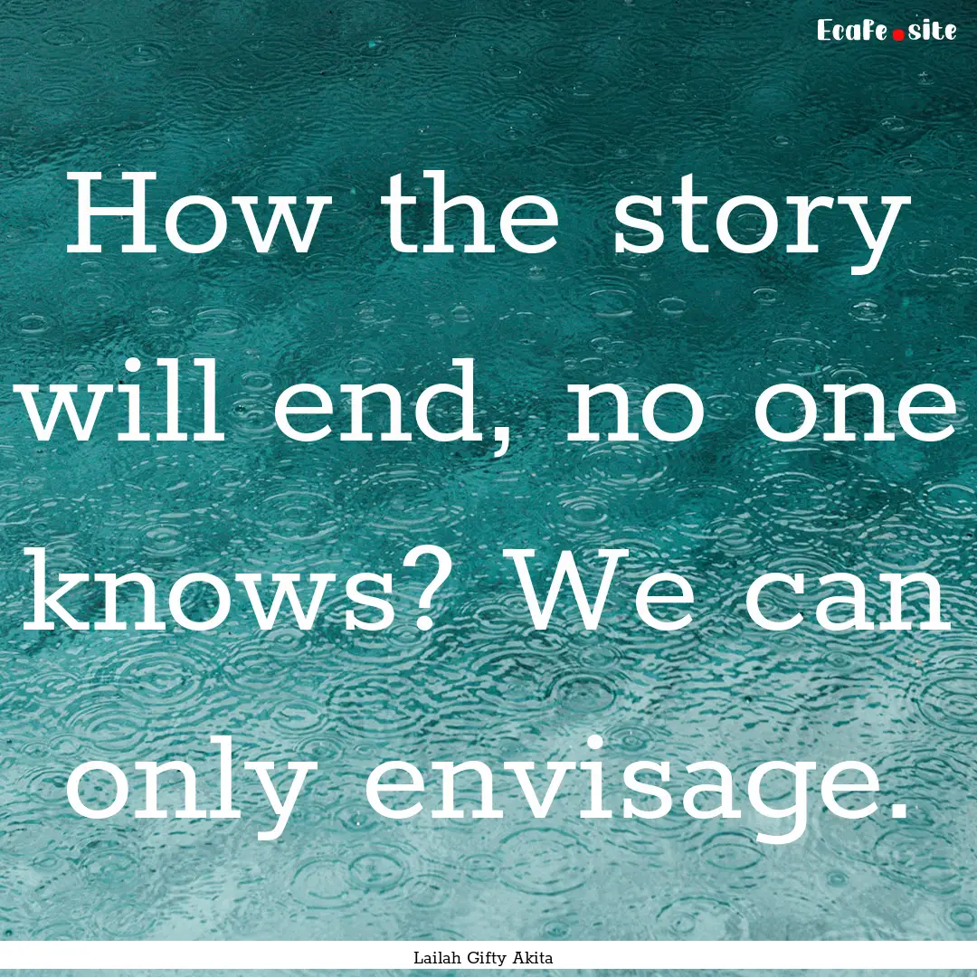 How the story will end, no one knows? We.... : Quote by Lailah Gifty Akita