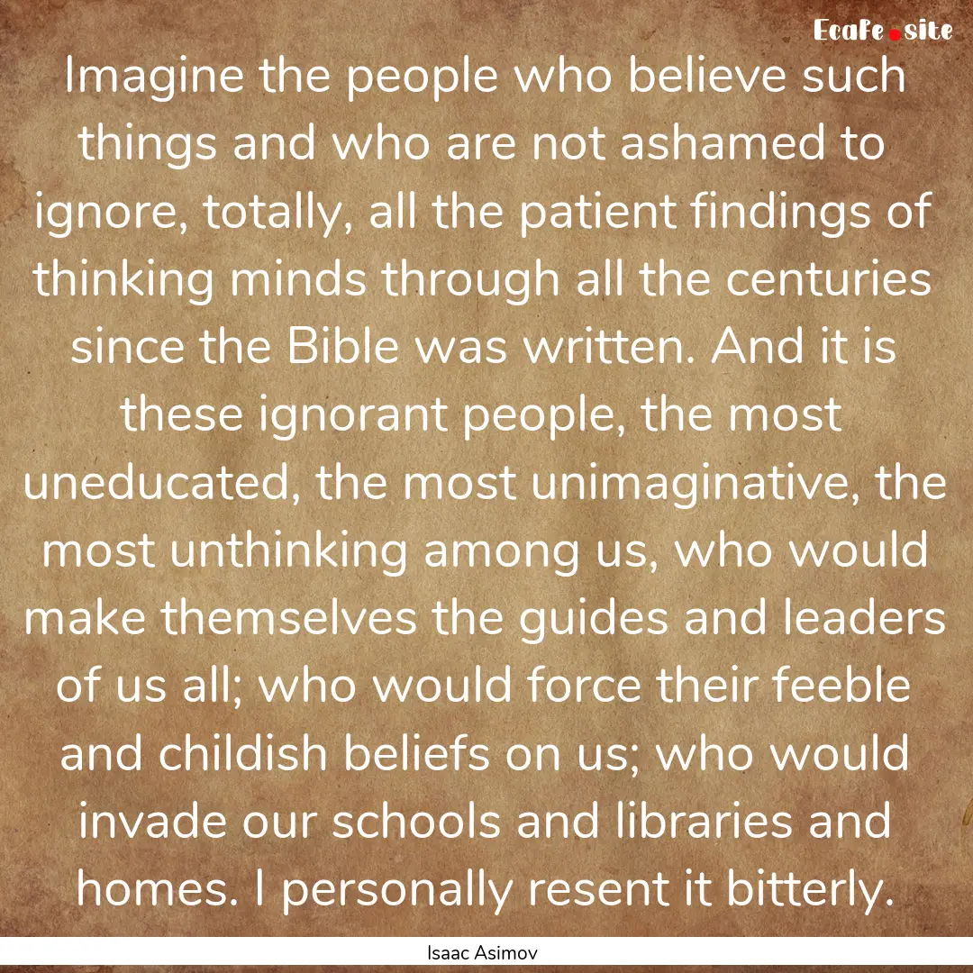 Imagine the people who believe such things.... : Quote by Isaac Asimov