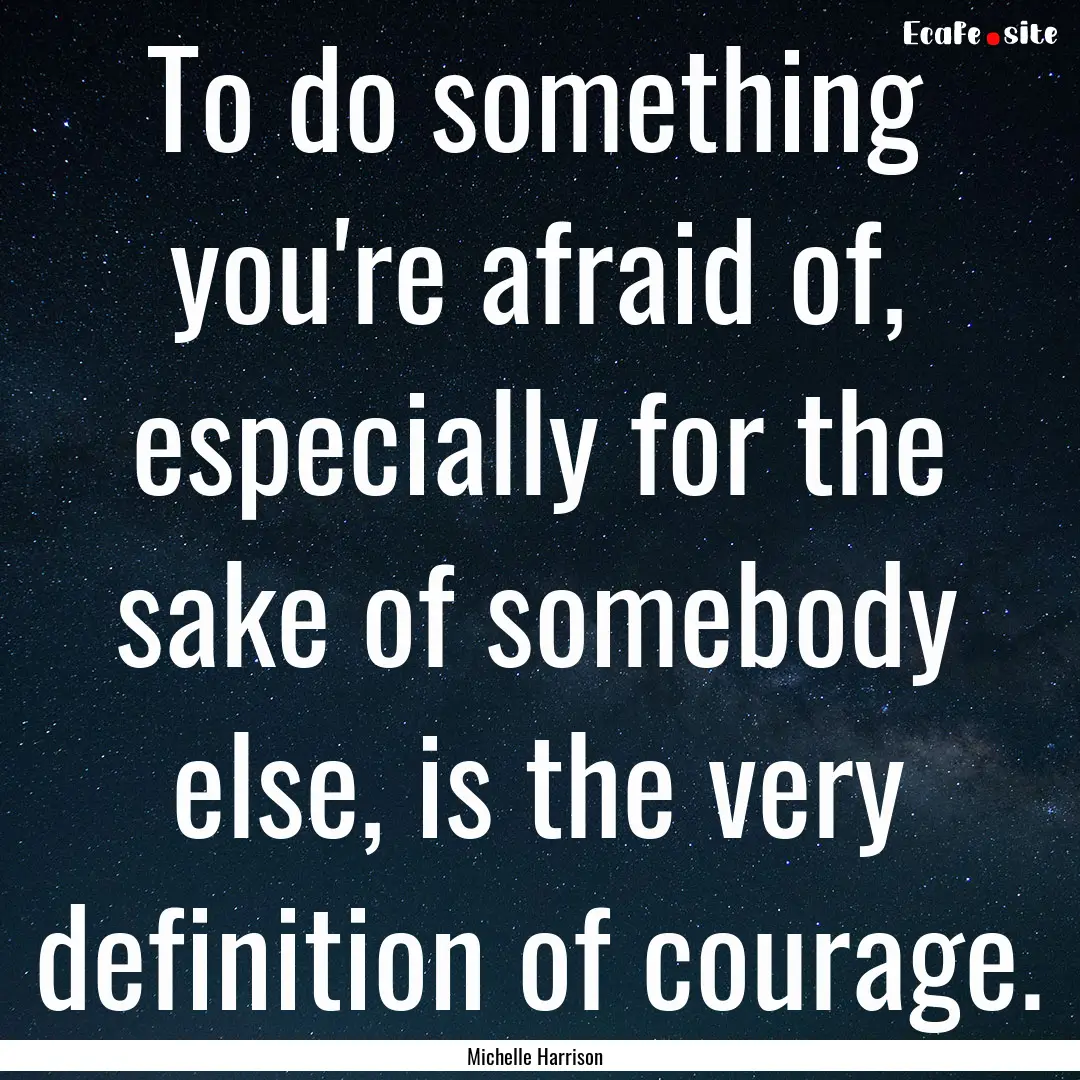 To do something you're afraid of, especially.... : Quote by Michelle Harrison