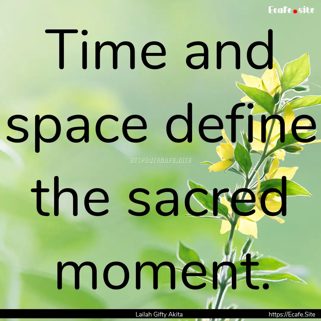 Time and space define the sacred moment. : Quote by Lailah Gifty Akita