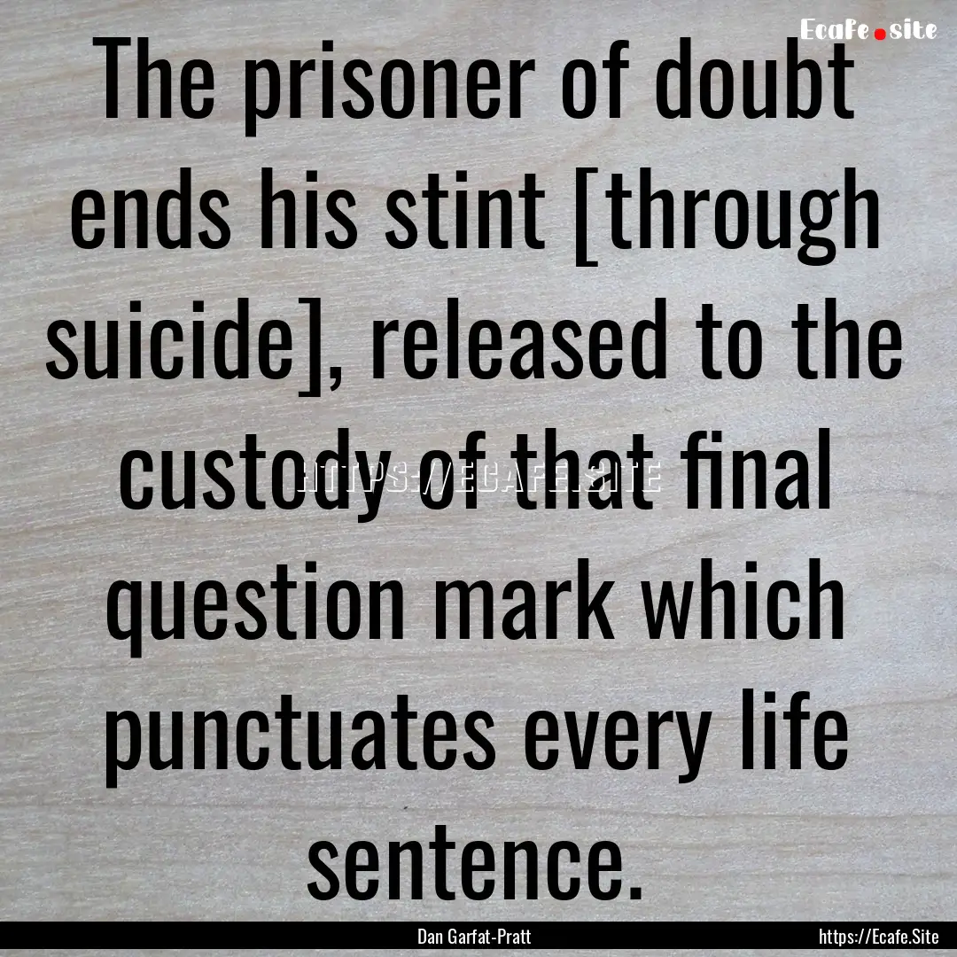 The prisoner of doubt ends his stint [through.... : Quote by Dan Garfat-Pratt