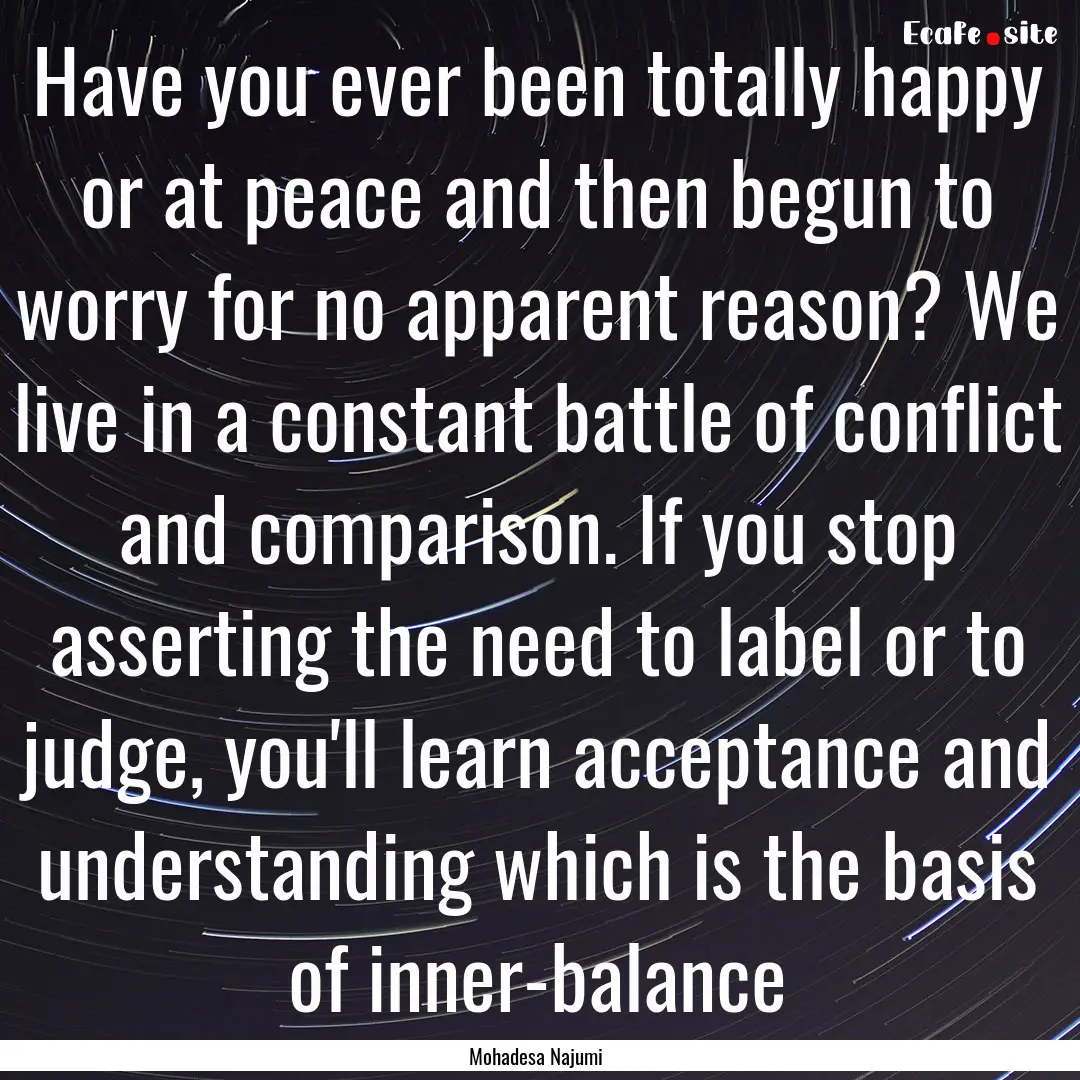 Have you ever been totally happy or at peace.... : Quote by Mohadesa Najumi