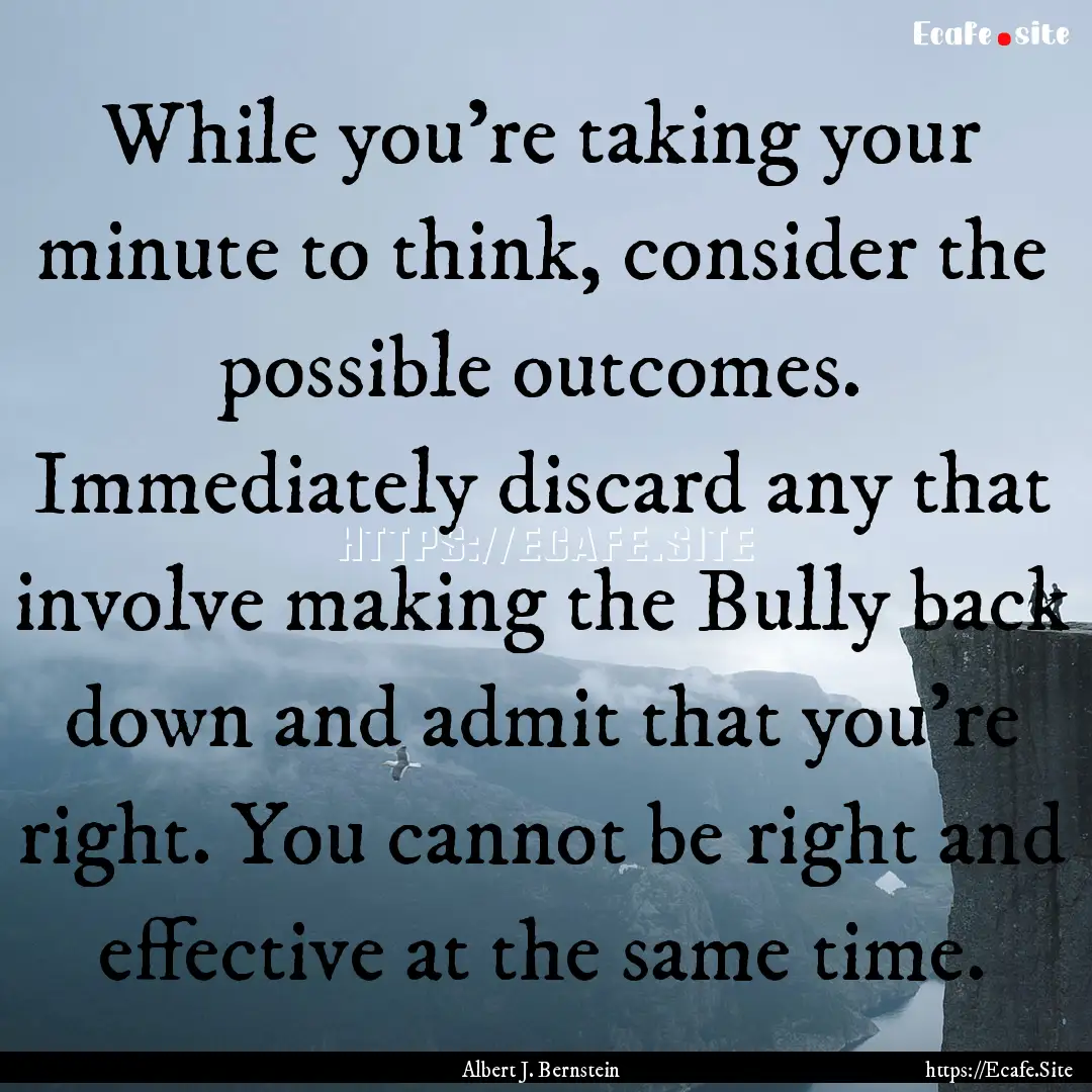 While you're taking your minute to think,.... : Quote by Albert J. Bernstein