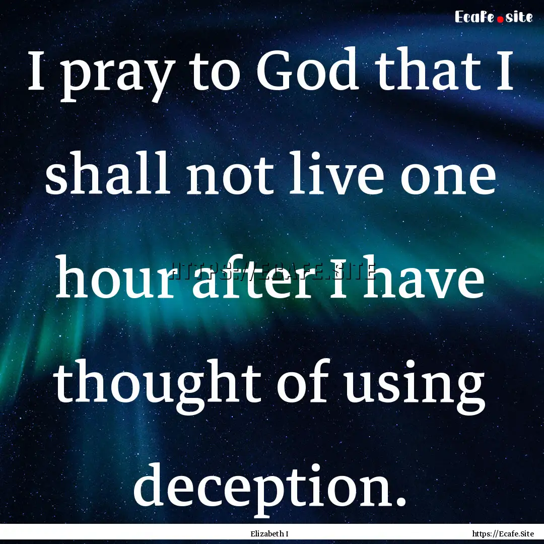 I pray to God that I shall not live one hour.... : Quote by Elizabeth I