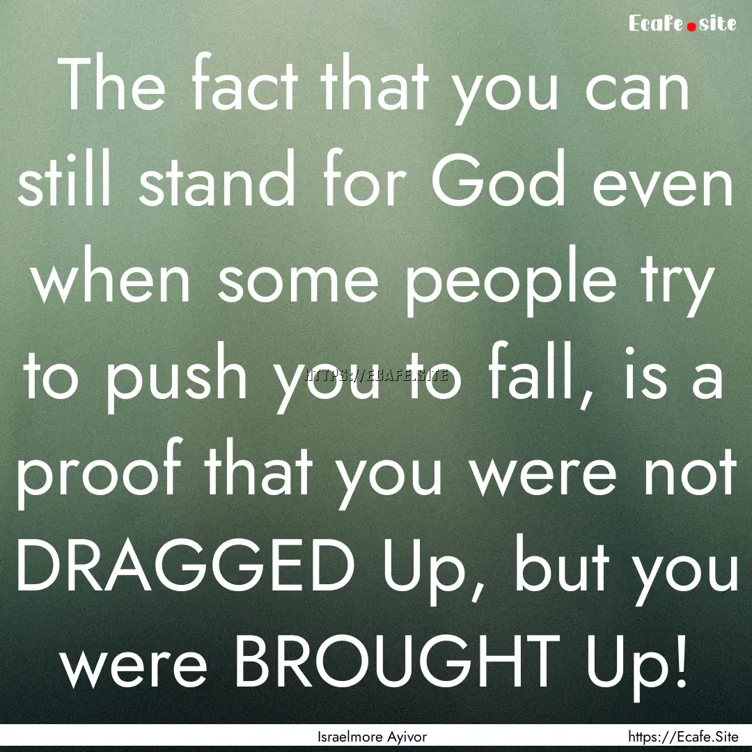 The fact that you can still stand for God.... : Quote by Israelmore Ayivor