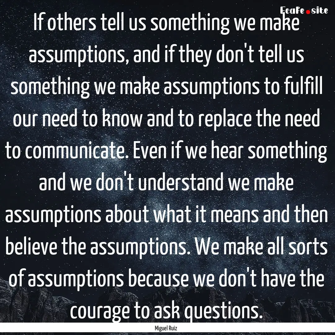 If others tell us something we make assumptions,.... : Quote by Miguel Ruiz