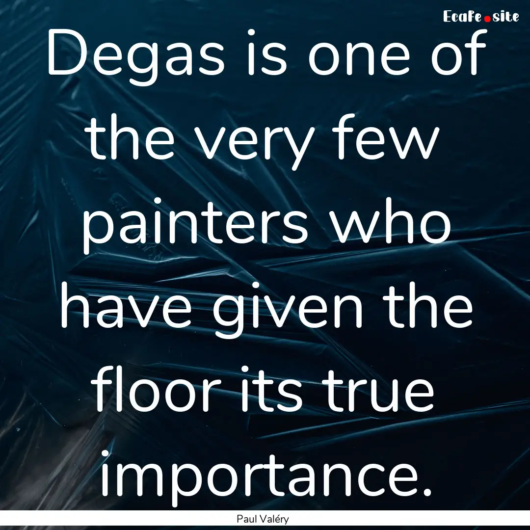 Degas is one of the very few painters who.... : Quote by Paul Valéry