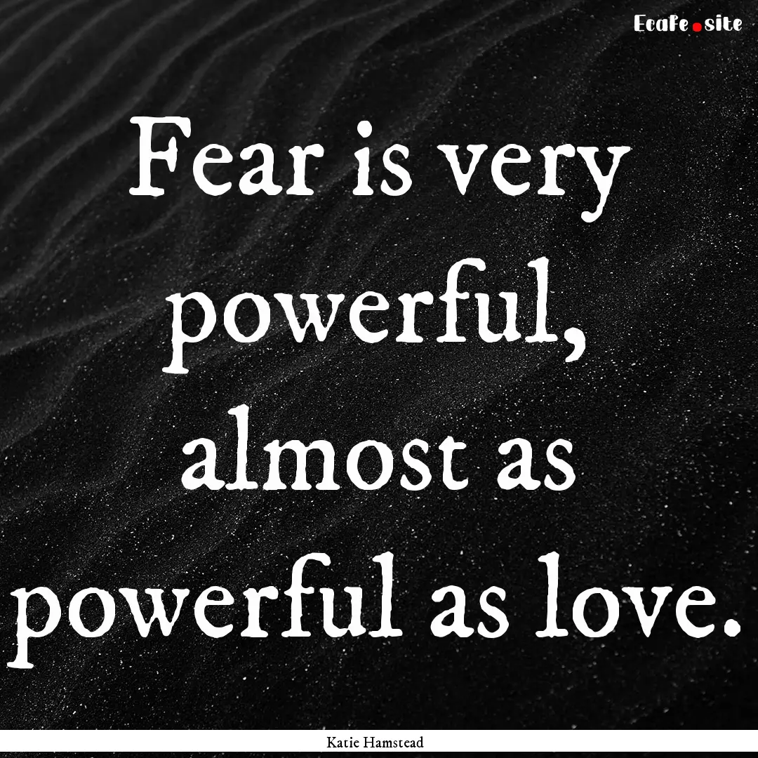 Fear is very powerful, almost as powerful.... : Quote by Katie Hamstead