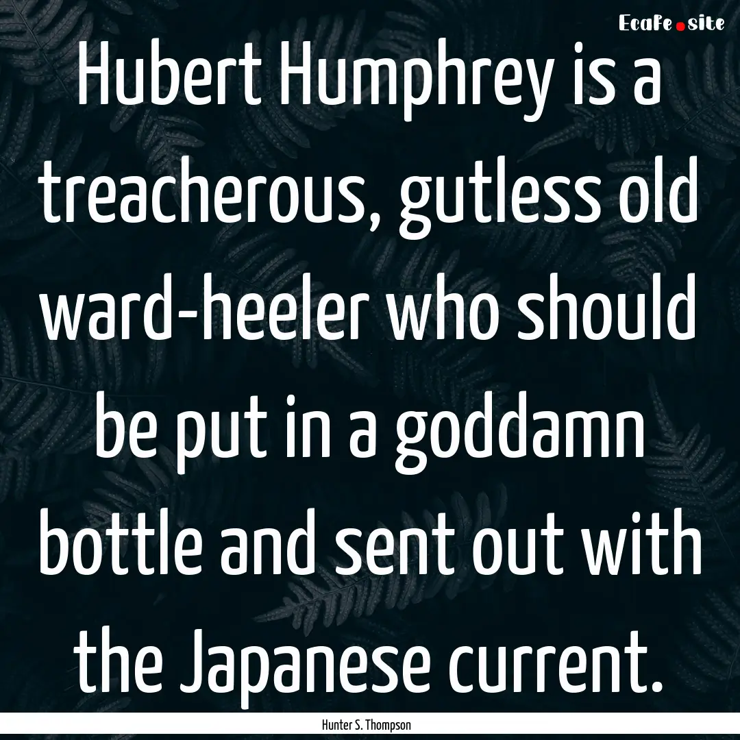 Hubert Humphrey is a treacherous, gutless.... : Quote by Hunter S. Thompson