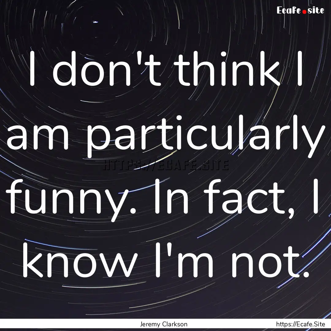 I don't think I am particularly funny. In.... : Quote by Jeremy Clarkson