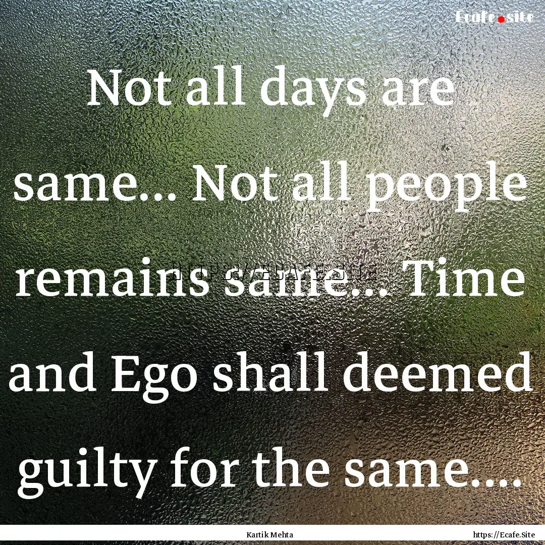 Not all days are same... Not all people remains.... : Quote by Kartik Mehta