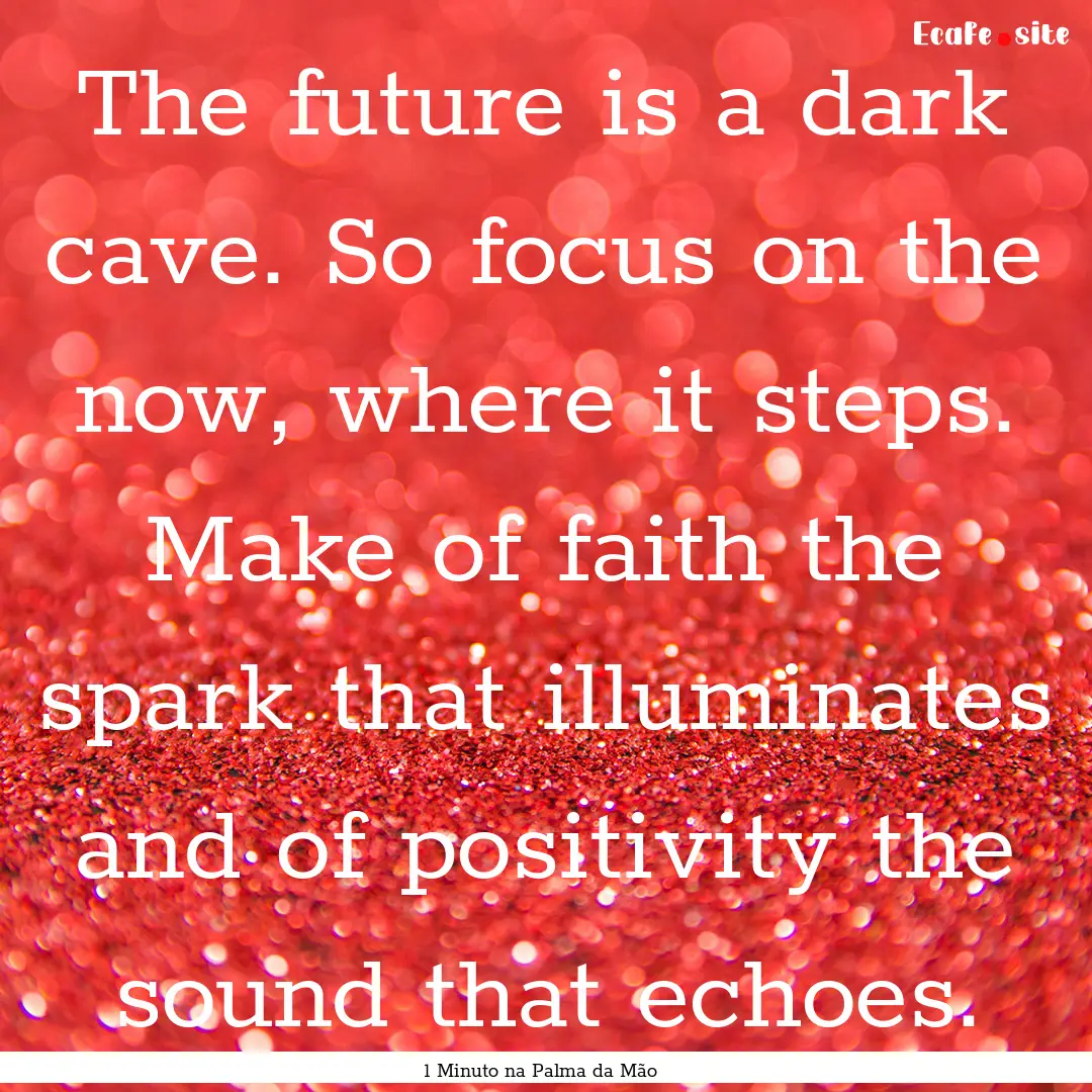 The future is a dark cave. So focus on the.... : Quote by 1 Minuto na Palma da Mão