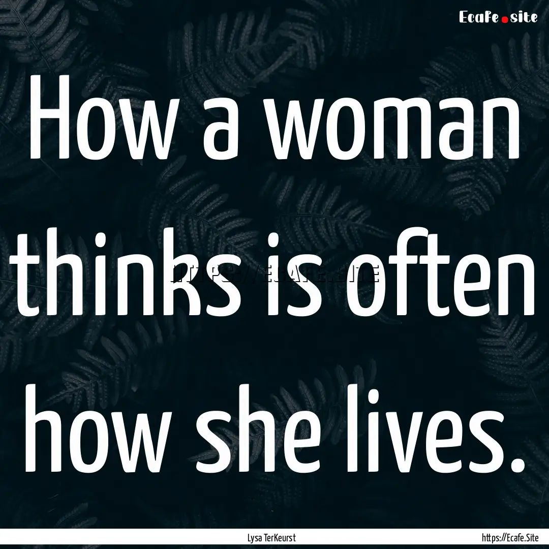 How a woman thinks is often how she lives..... : Quote by Lysa TerKeurst