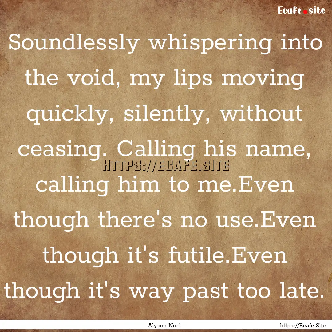 Soundlessly whispering into the void, my.... : Quote by Alyson Noel