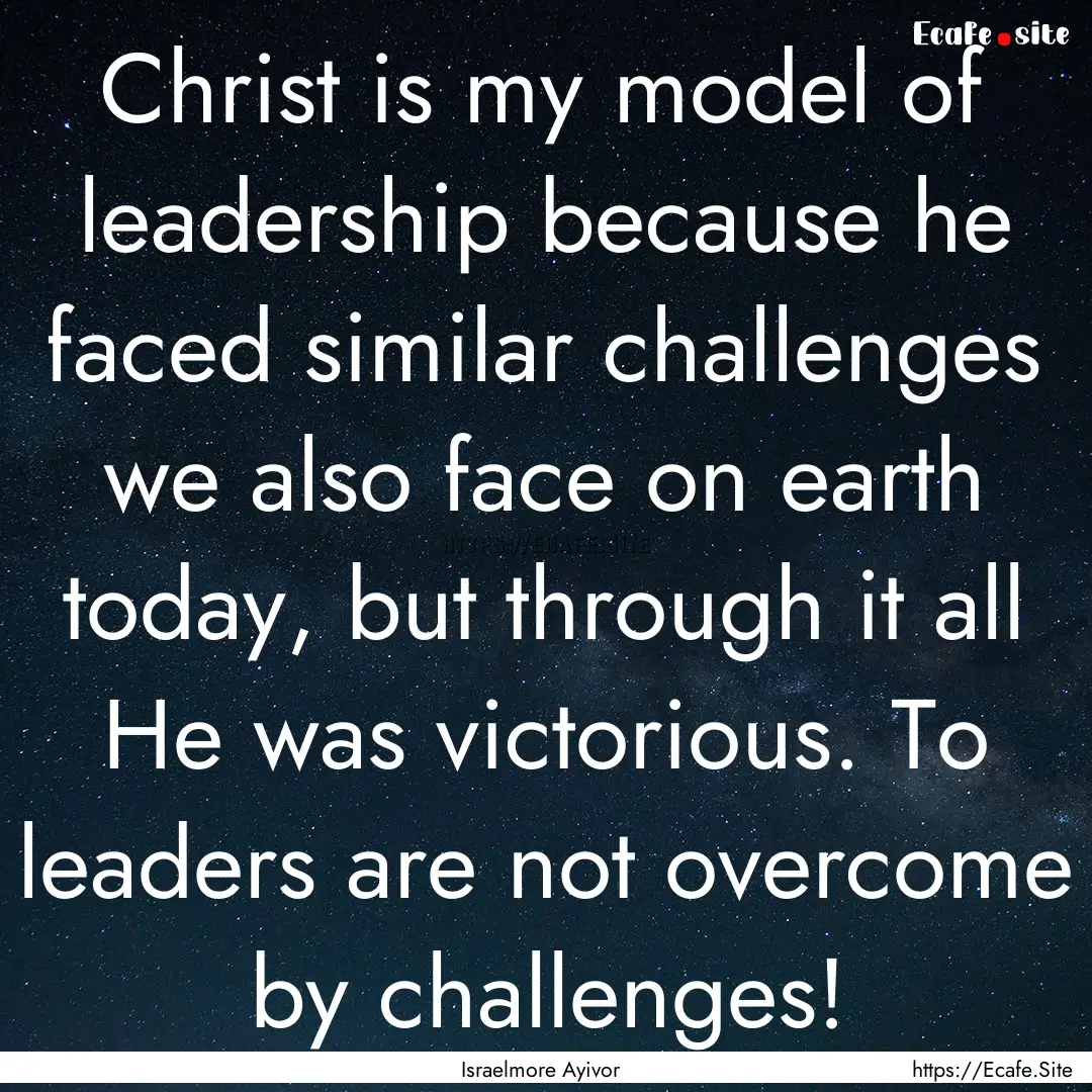 Christ is my model of leadership because.... : Quote by Israelmore Ayivor