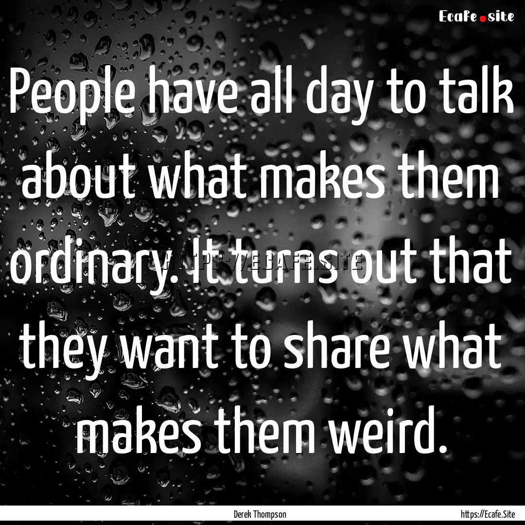 People have all day to talk about what makes.... : Quote by Derek Thompson