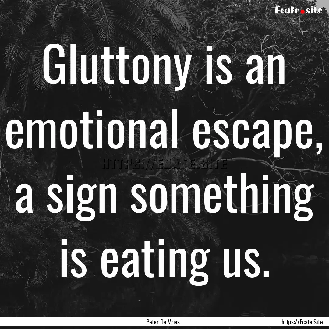 Gluttony is an emotional escape, a sign something.... : Quote by Peter De Vries