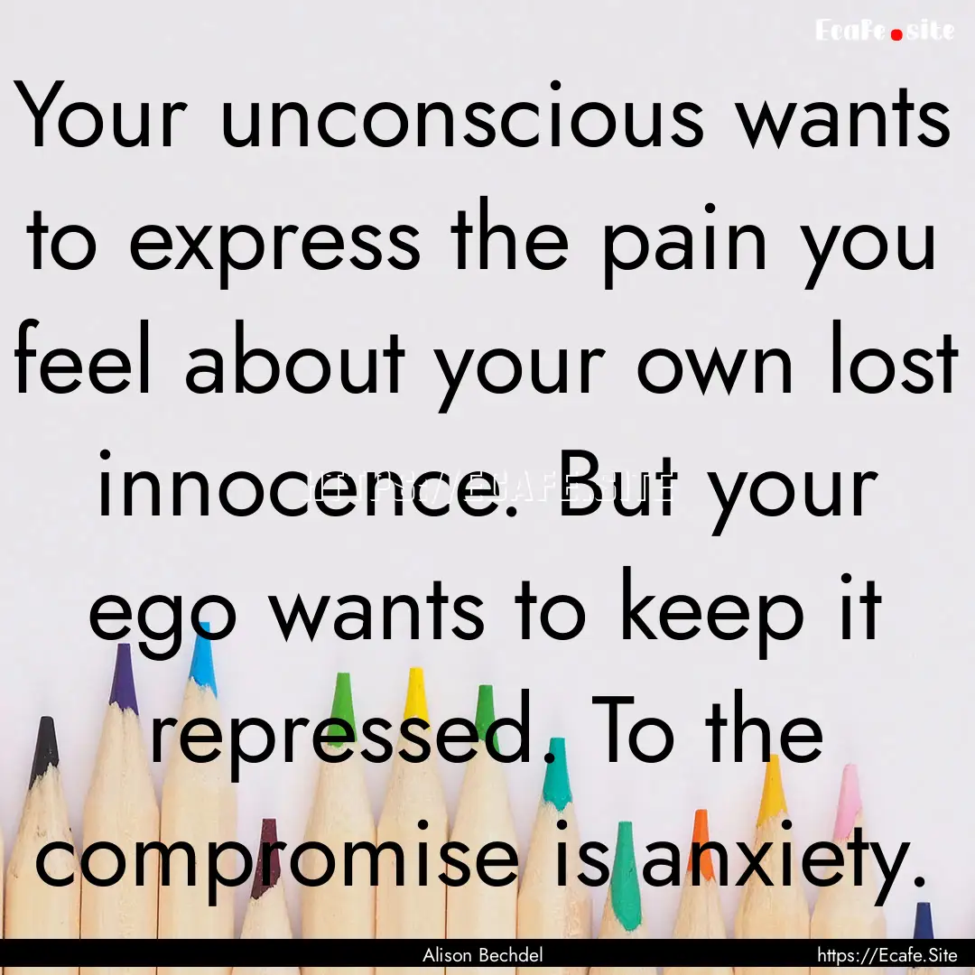 Your unconscious wants to express the pain.... : Quote by Alison Bechdel