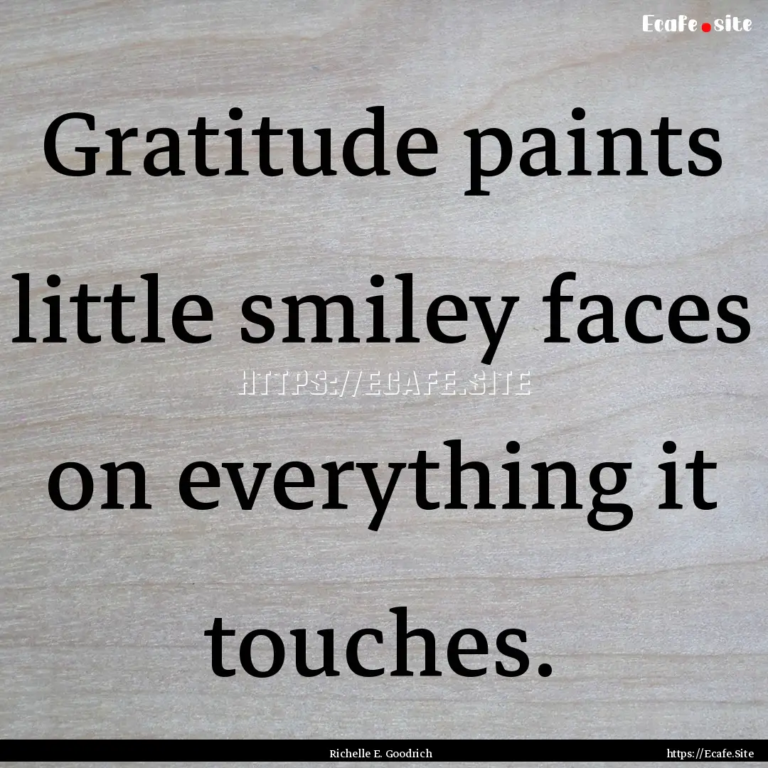 Gratitude paints little smiley faces on everything.... : Quote by Richelle E. Goodrich