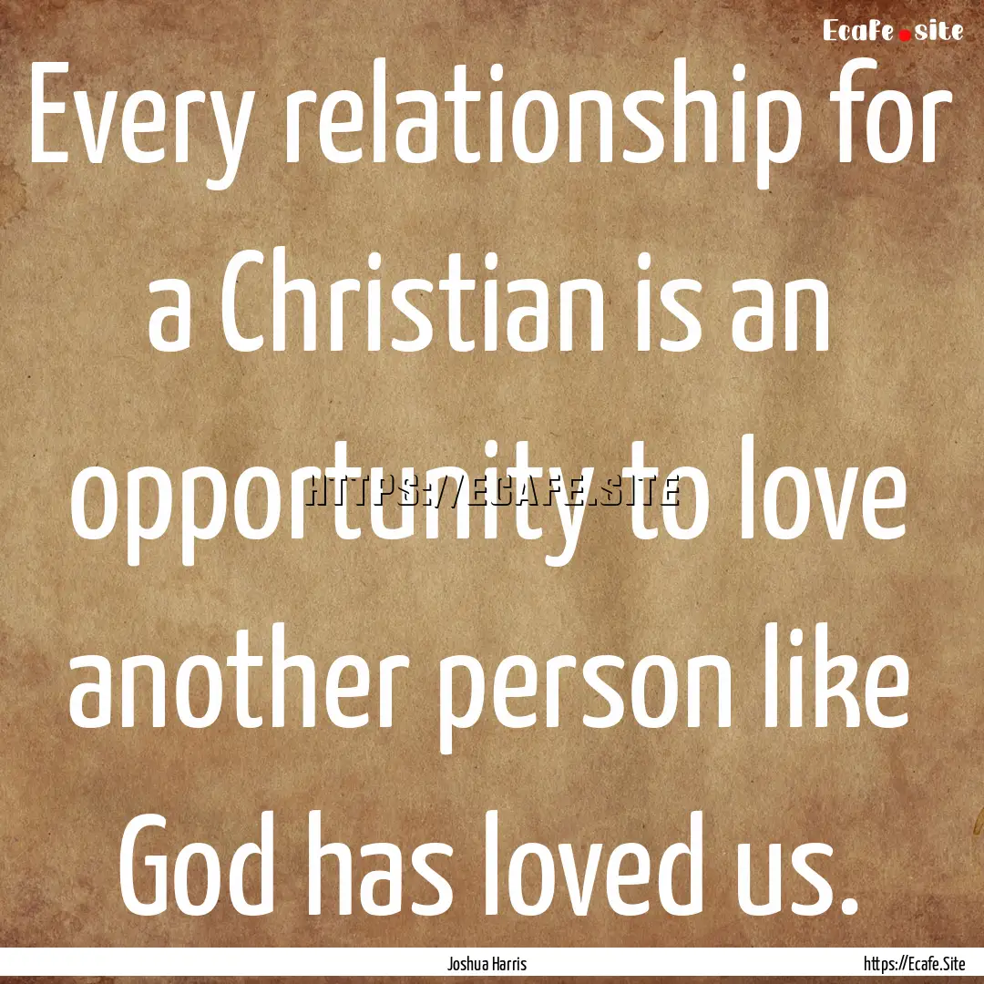 Every relationship for a Christian is an.... : Quote by Joshua Harris