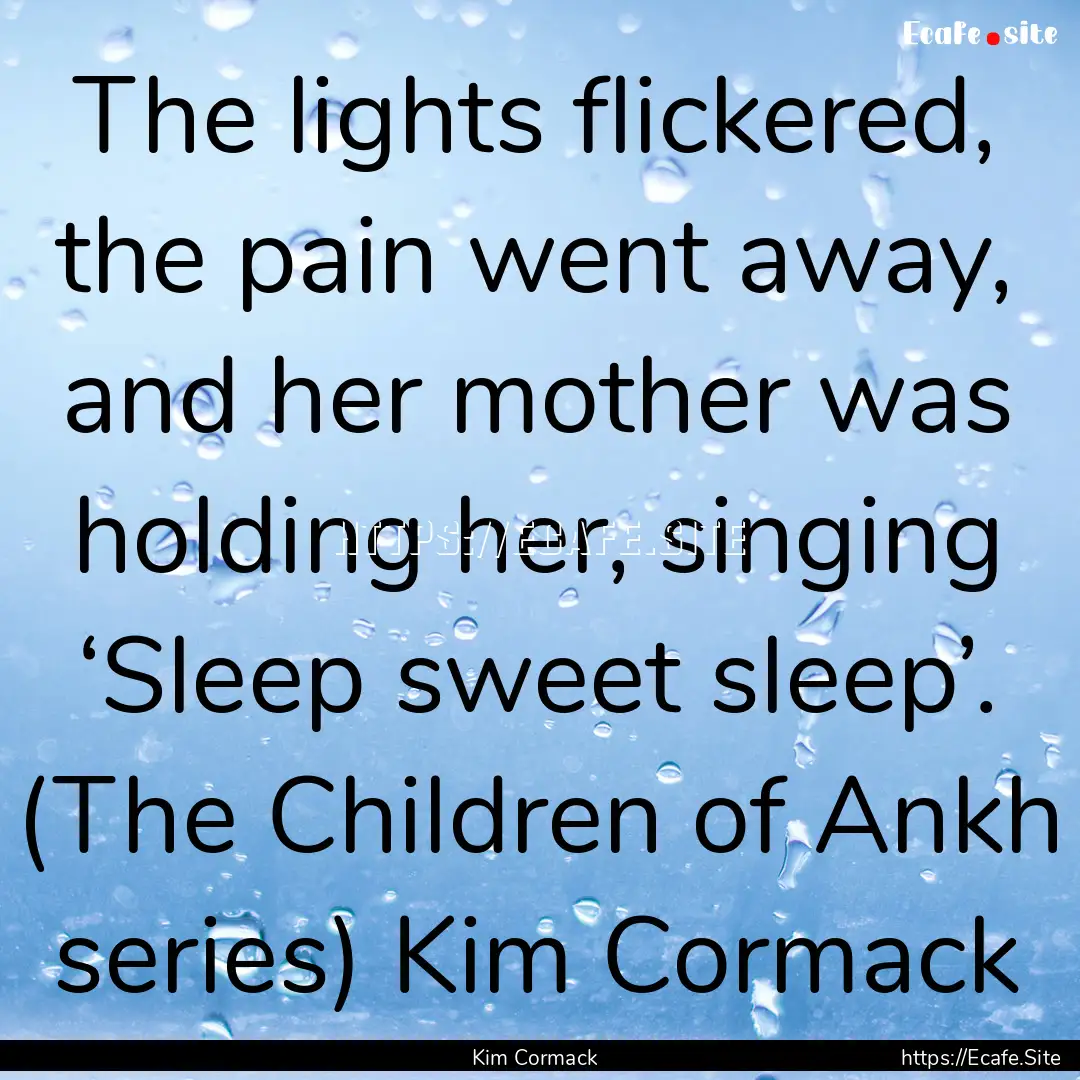 The lights flickered, the pain went away,.... : Quote by Kim Cormack