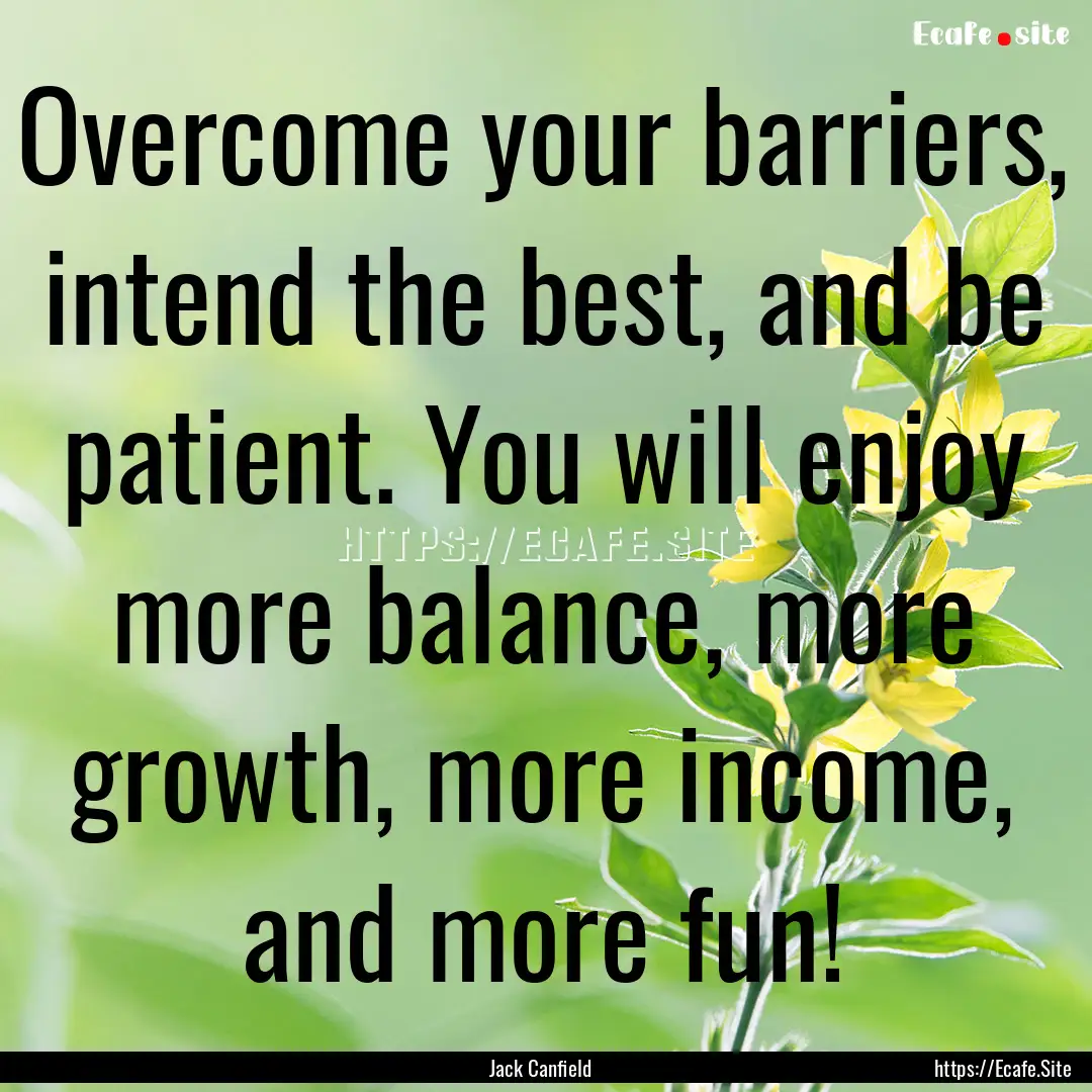 Overcome your barriers, intend the best,.... : Quote by Jack Canfield